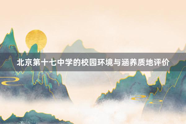 北京第十七中学的校园环境与涵养质地评价