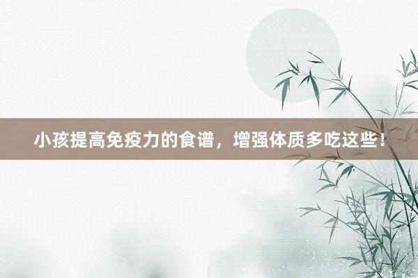 小孩提高免疫力的食谱，增强体质多吃这些！
